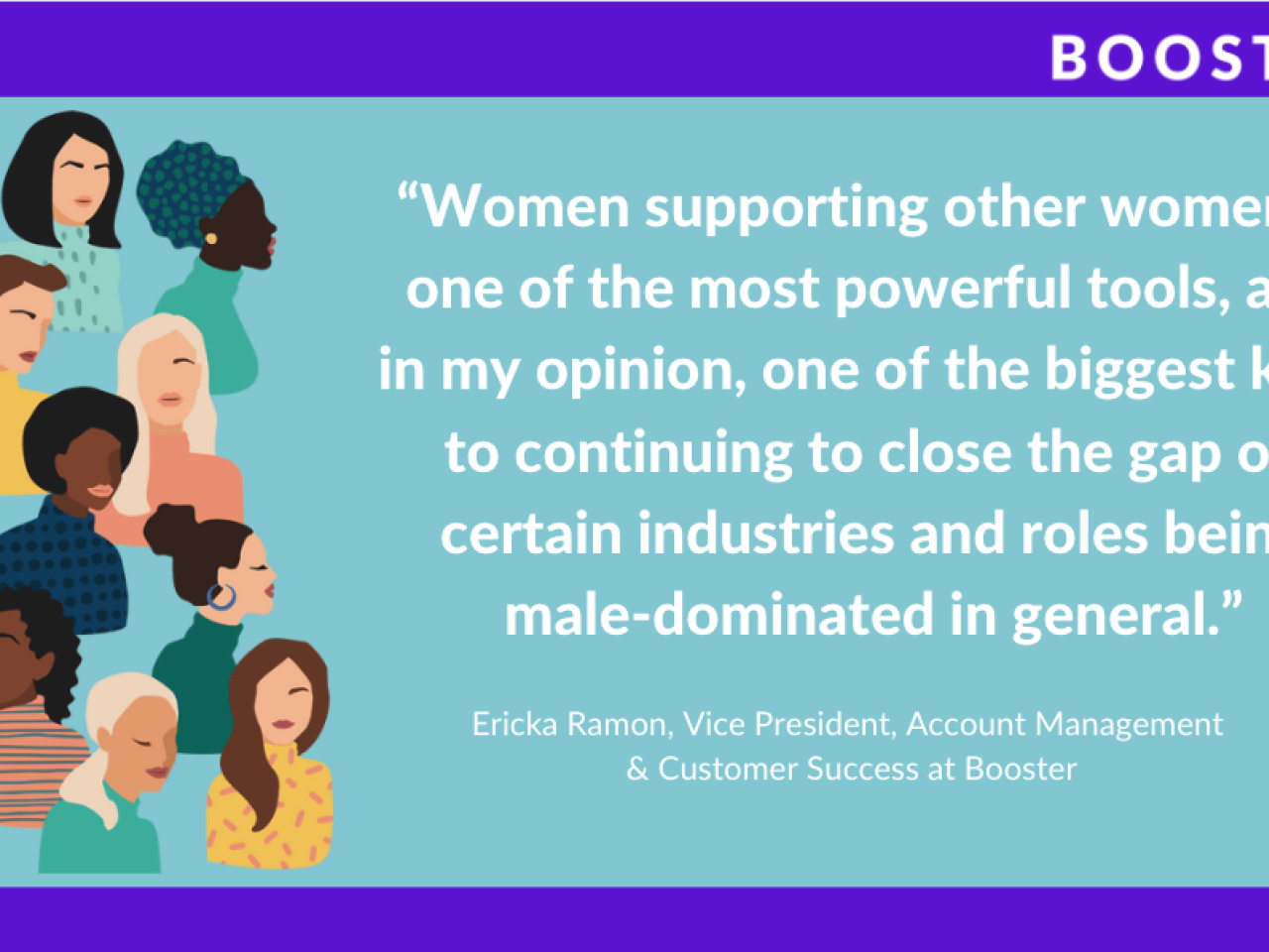 Teal background with graphic of various women. White text that reads "Women supporting other women is one of the most powerful tools, and in my opinion, one of the biggest keys to continuing to close the gap on certain industries and roles being male-dominated in general."