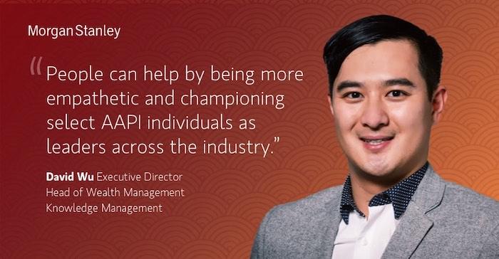 "People can help by being more empathetic and championing select AAP individuals as leaders across the industry. David Wu Executive Director Head of Wealth Management Knowledge Management