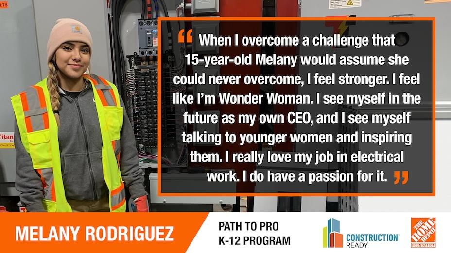 MELANY RODRIGUEZ:  "When I overcome a challenge that 15-year-old Melany would assume she could never overcome, I feel stronger. I feel like I'm Wonder Woman. I see myself in the future as my own CEO, and I see myself talking to younger women and inspiring them. I really love my job in electrical work. I do have a passion for it."