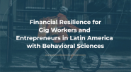 "Financial resilience for gig workers and entrepreneurs in Latin America with behavioral sciences." 