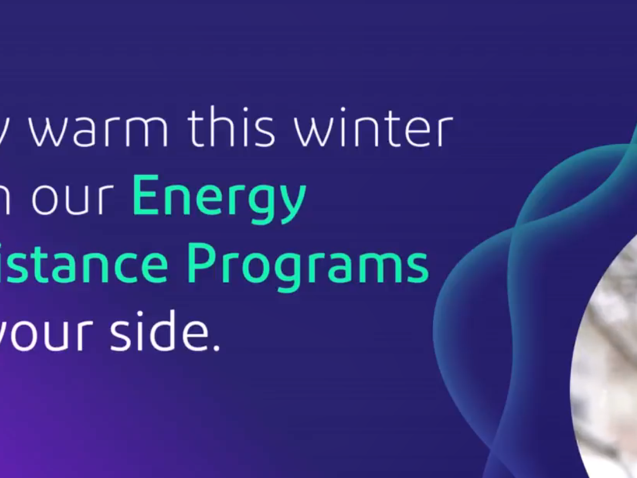 "Stay warm this winter with our Energy Assistance Programs by your side."