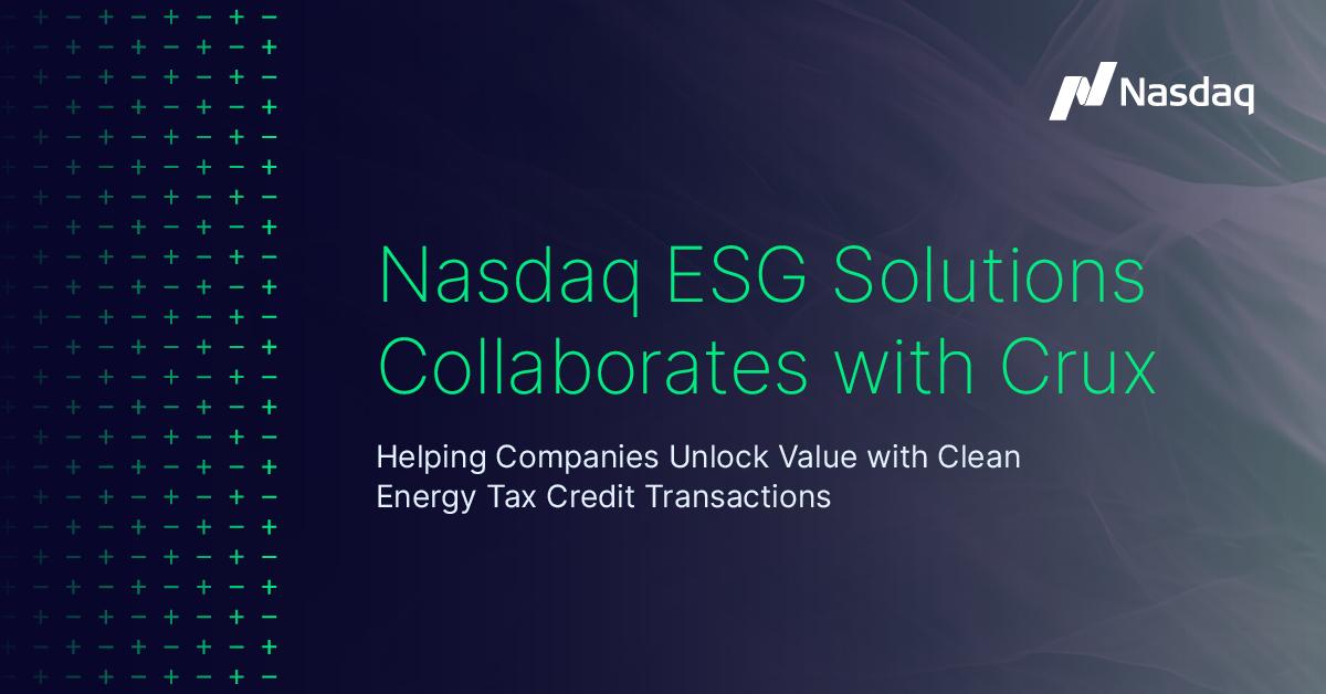 "Nasdaq ESG Solutions Collaborates with Crux Helping Companies Unlock Value with Clean Energy Tax Credit Transactions"