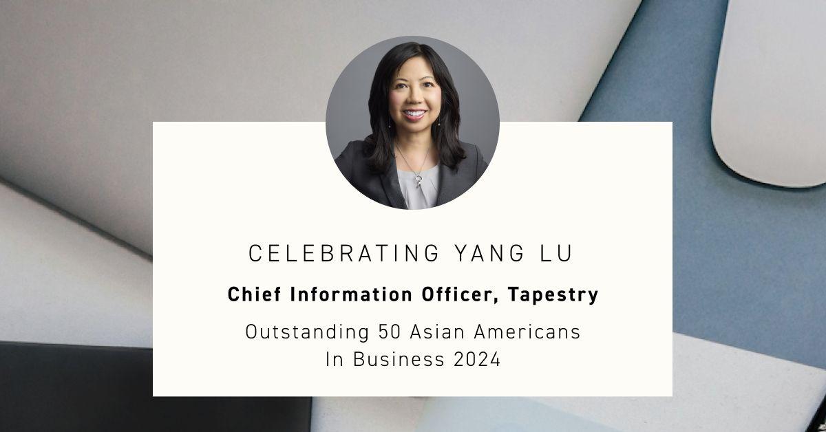 "CELEBRATING YANG LU Chief Information Officer, Tapestry Outstanding 50 Asian Americans In Business 2024"